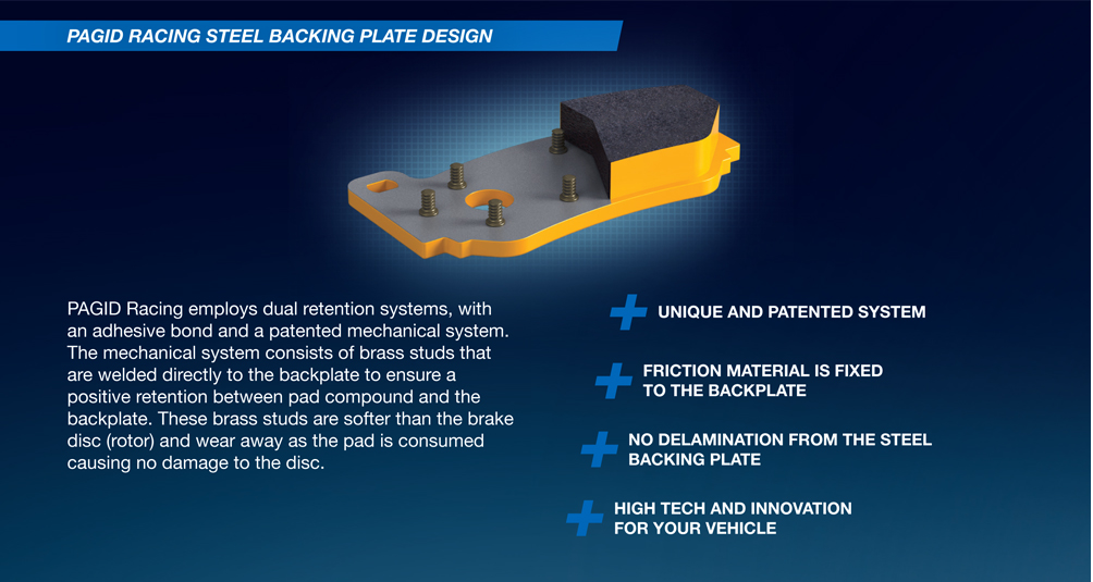 Pagid Racing employs dual retention systems, with an adhesive bond and a patented mechanical system. The mechanical system consists of brass studs that are welded directly to the back plate to ensure a positive retention between pad compoundand the back plate. These brass studs are soifter than the brake disc (rotor) and wear away as the pad is cosumed causing no damage to the disc.